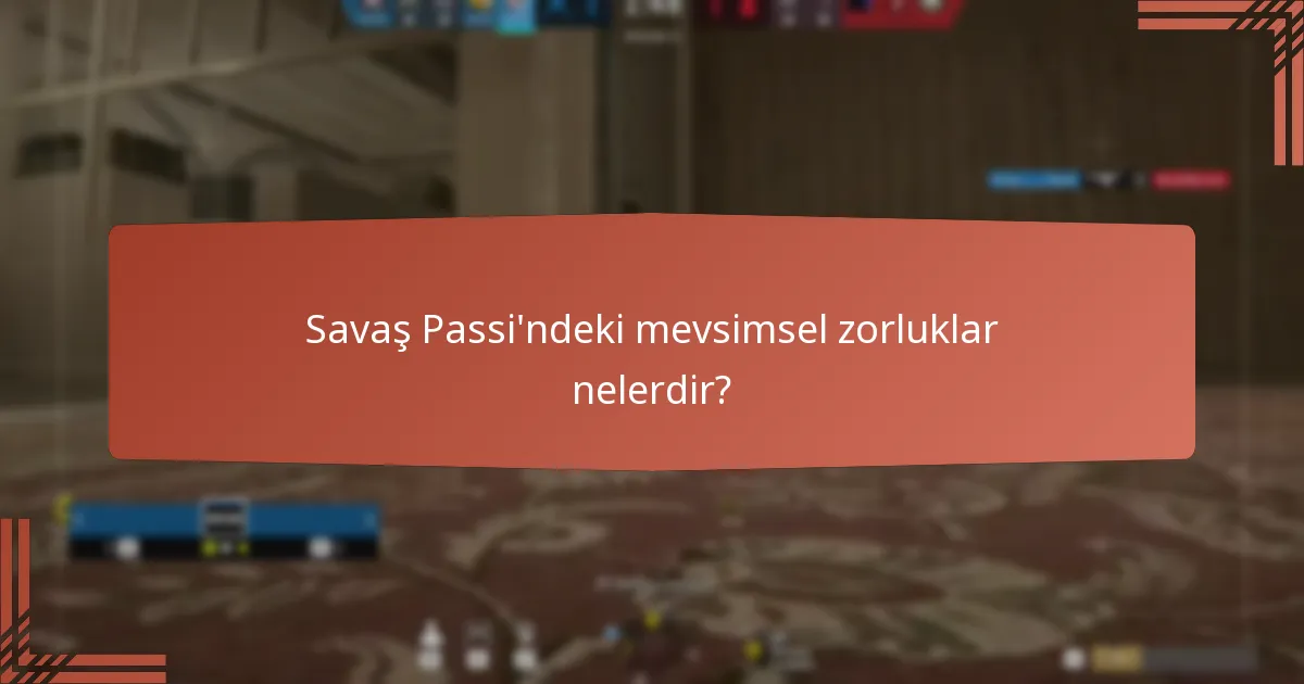Savaş Passi’ndeki mevsimsel zorluklar nelerdir?