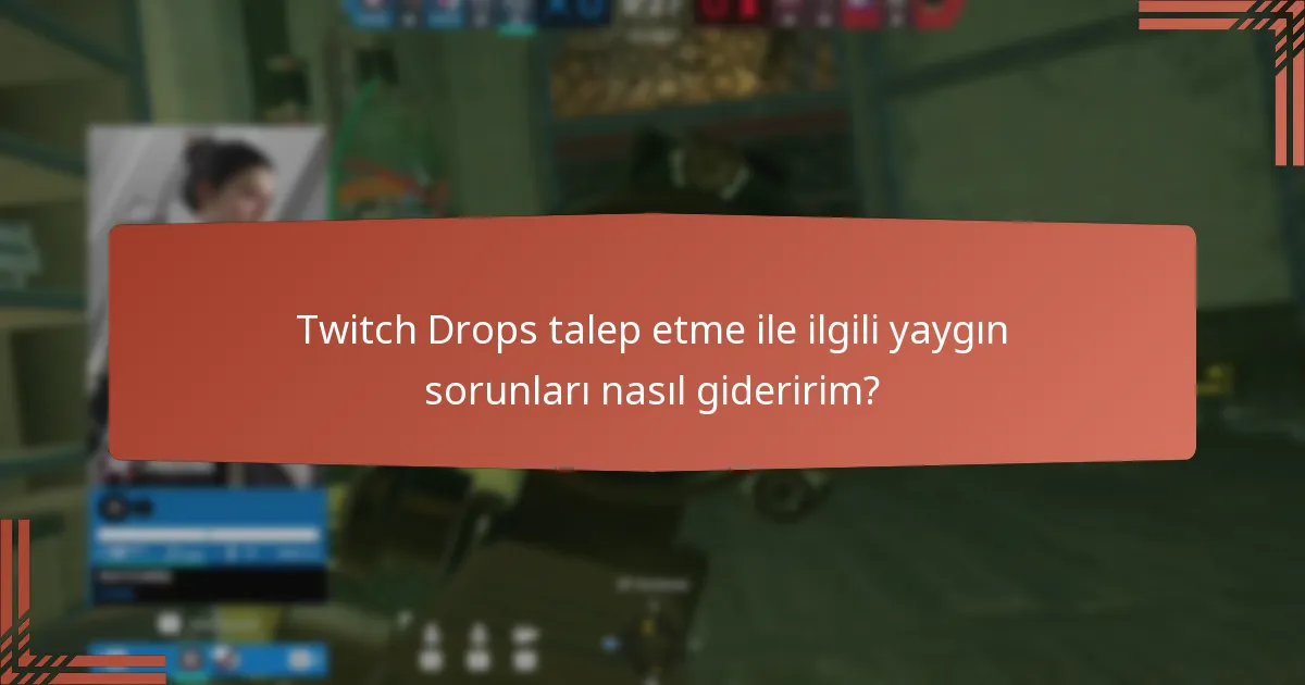 Twitch Drops talep etme ile ilgili yaygın sorunları nasıl gideririm?
